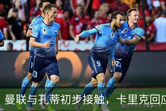 曼联与孔蒂初步接触，卡里克回应压力虽无懈可击